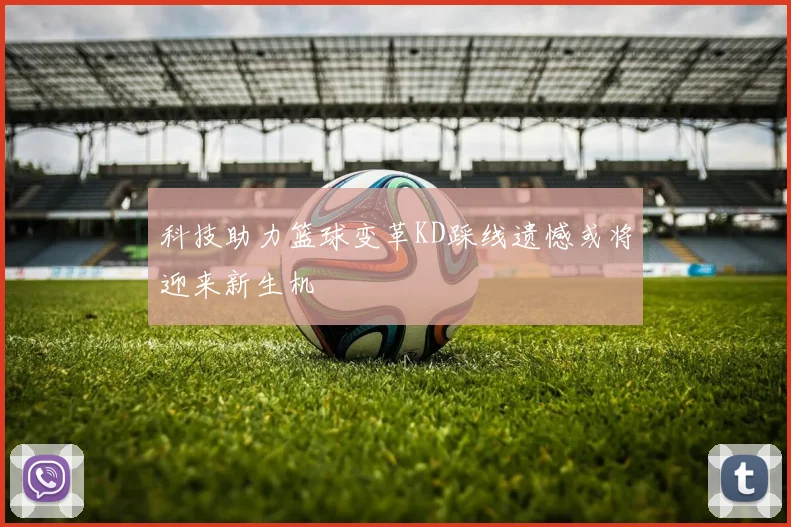 科技助力篮球变革KD踩线遗憾或将迎来新生机