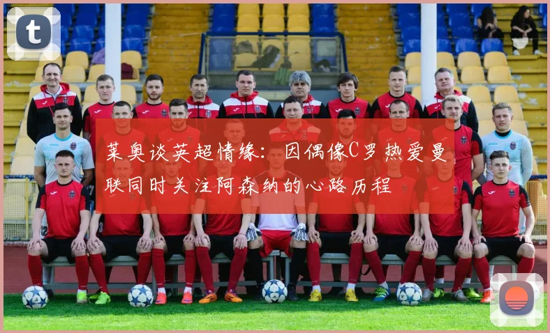莱奥谈英超情缘：因偶像C罗热爱曼联同时关注阿森纳的心路历程