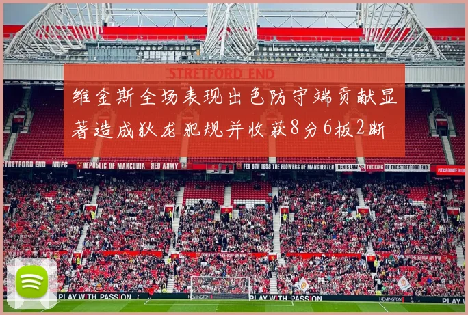 维金斯全场表现出色防守端贡献显著造成狄龙犯规并收获8分6板2断
